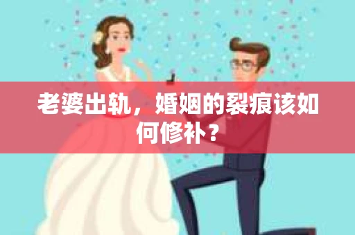 老婆出轨，婚姻的裂痕该如何修补？