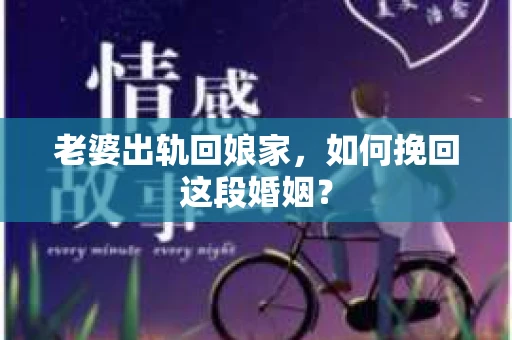 老婆出轨回娘家，如何挽回这段婚姻？