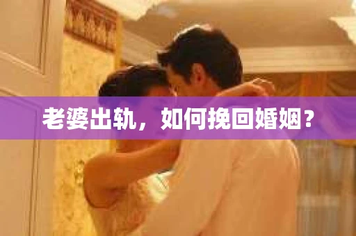 老婆出轨，如何挽回婚姻？