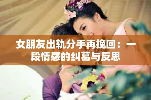 女朋友出轨分手再挽回：一段情感的纠葛与反思