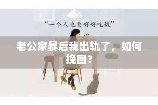老公家暴后我出轨了，如何挽回？