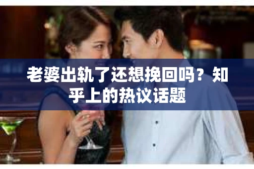 老婆出轨了还想挽回吗？知乎上的热议话题