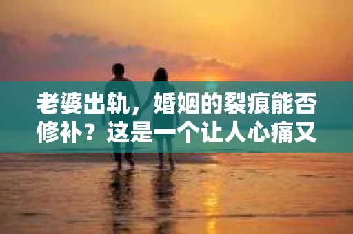 老婆出轨，婚姻的裂痕能否修补？这是一个让人心痛又充满疑惑的问题。在小说的世界里，这样的故事屡见不鲜，但现实中的我们，又该如何面对这样的困境呢？今天，就让我们一起来探讨一下，老婆出轨，婚姻能否挽回来。
