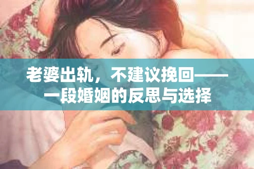老婆出轨，不建议挽回——一段婚姻的反思与选择