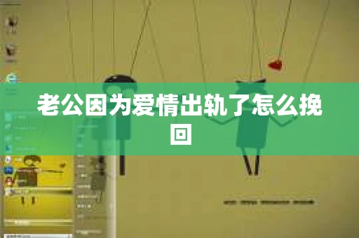 老公因为爱情出轨了怎么挽回
