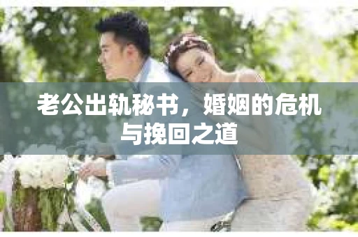 老公出轨秘书，婚姻的危机与挽回之道
