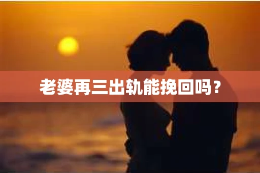 老婆再三出轨能挽回吗？