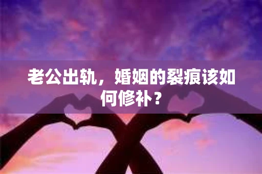 老公出轨，婚姻的裂痕该如何修补？