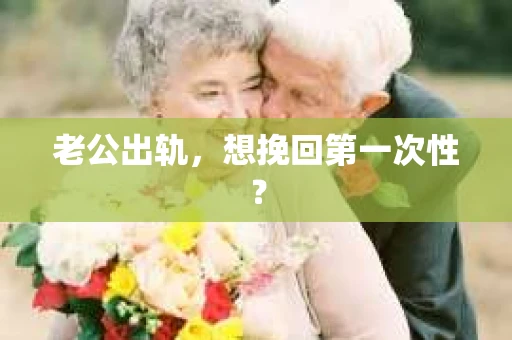 老公出轨，想挽回第一次性？