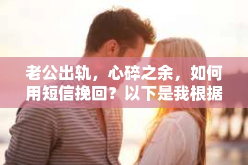 老公出轨，心碎之余，如何用短信挽回？以下是我根据实际情况整理的一些短信内容，希望能给你带来一些启发。