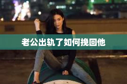 老公出轨了如何挽回他