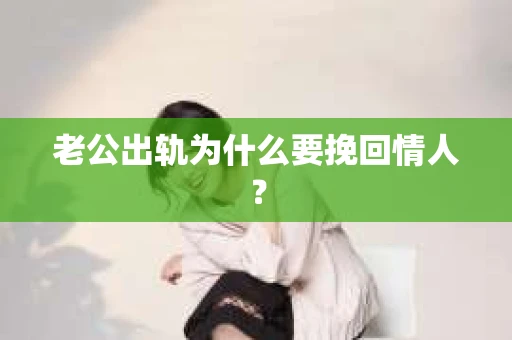 老公出轨为什么要挽回情人？