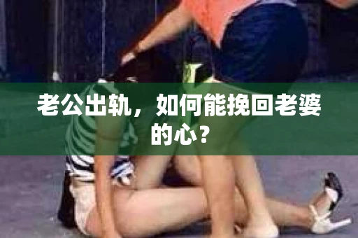 老公出轨，如何能挽回老婆的心？