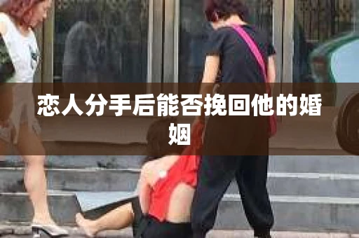 恋人分手后能否挽回他的婚姻