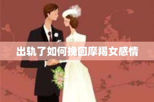 出轨了如何挽回摩羯女感情