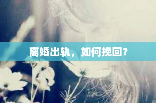 离婚出轨，如何挽回？