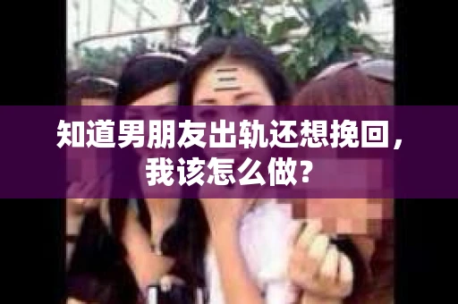 知道男朋友出轨还想挽回，我该怎么做？