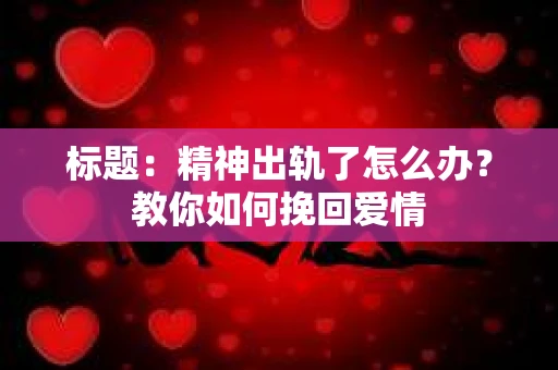 标题：精神出轨了怎么办？教你如何挽回爱情