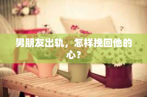 男朋友出轨，怎样挽回他的心？