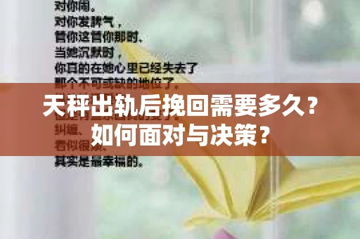 天秤出轨后挽回需要多久?如何面对与决策? 天秤出轨后挽回需要多久?如何面对与决策?