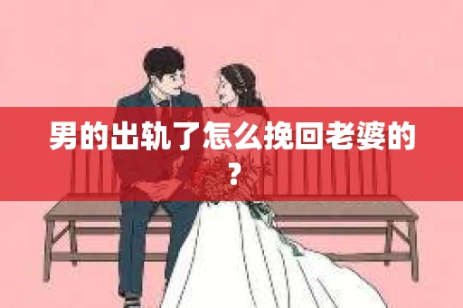 男的出轨了怎么挽回老婆的？