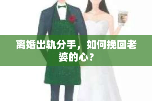 离婚出轨分手，如何挽回老婆的心？