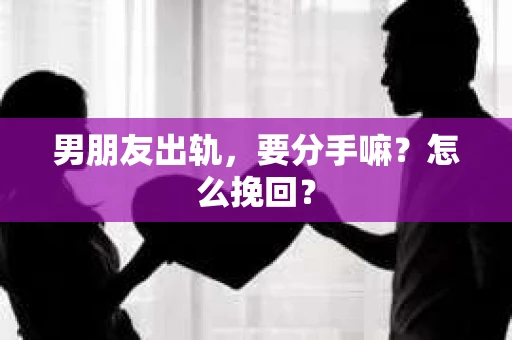 男朋友出轨，要分手嘛？怎么挽回？