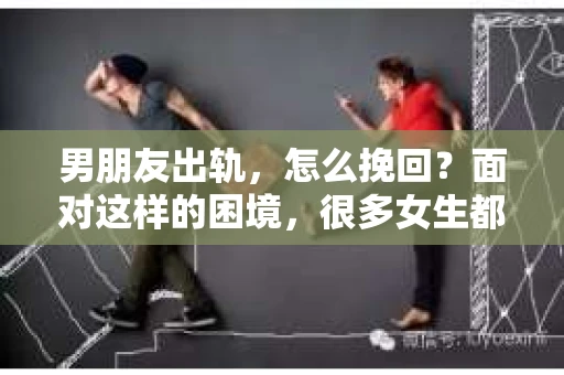 男朋友出轨，怎么挽回？面对这样的困境，很多女生都会感到无助和痛苦。但请相信，无论情况多么糟糕，都有可能找到解决问题的方法。今天，就让我来和大家聊聊，当男朋友出轨时，我们应该如何挽回这段感情。