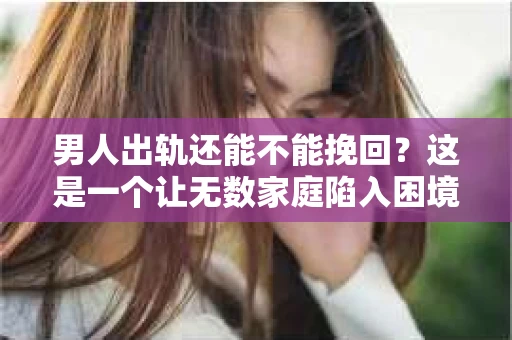 男人出轨还能不能挽回？这是一个让无数家庭陷入困境的问题。在这个问题上，我作为一名专业律师，将从法律、心理和社会等多个角度，为大家分析男人出轨后是否还有挽回的可能。