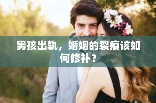 男孩出轨，婚姻的裂痕该如何修补？
