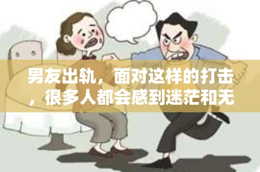 男友出轨，面对这样的打击，很多人都会感到迷茫和无助。那么，男友出轨后，我们该怎么办呢？如何挽回这段感情？今天，就让我来和大家聊聊这个问题。