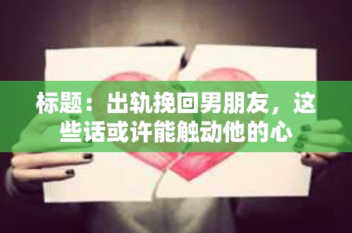 标题：出轨挽回男朋友，这些话或许能触动他的心
