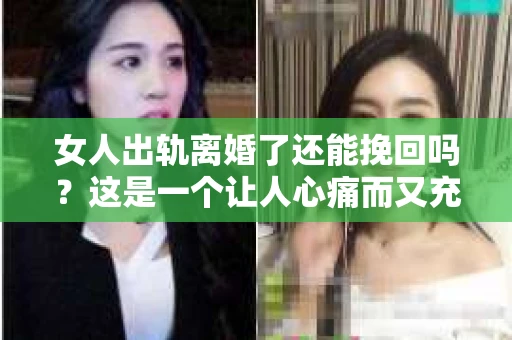 女人出轨离婚了还能挽回吗？这是一个让人心痛而又充满疑惑的问题。在这个充满变数的世界里，婚姻的稳固性似乎变得越来越脆弱。那么，当女人出轨导致离婚后，还有没有可能挽回这段婚姻呢？让我们一起来探讨这个问题。