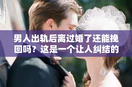 男人出轨后离过婚了还能挽回吗？这是一个让人纠结的问题。在这个充满变数的世界里，婚姻的稳固性似乎变得越来越难以保证。那么，当一个男人出轨后离婚了，他还有机会挽回这段婚姻吗？今天，我们就来探讨一下这个问题。
