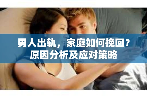 男人出轨，家庭如何挽回？原因分析及应对策略