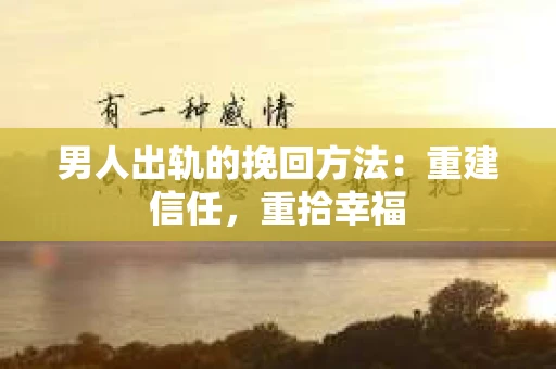 男人出轨的挽回方法：重建信任，重拾幸福