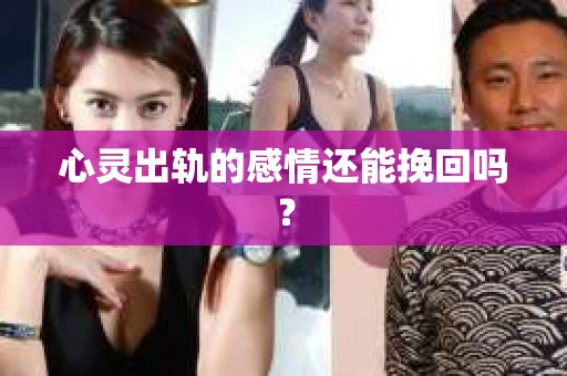 心灵出轨的感情还能挽回吗？