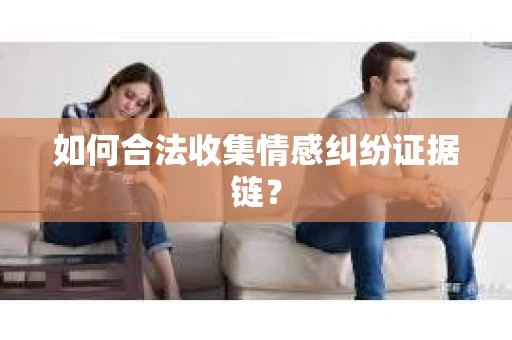如何合法收集情感纠纷证据链？