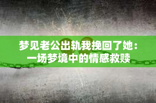 梦见老公出轨我挽回了她：一场梦境中的情感救赎