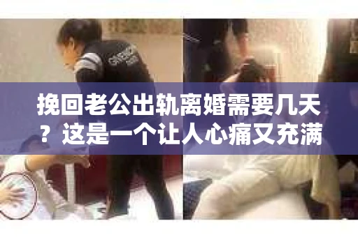 挽回老公出轨离婚需要几天？这是一个让人心痛又充满疑惑的问题。每个人的情况都是独一无二的，所以答案并不简单。在这篇文章中，我将结合实际情况，为大家分析这个问题，希望能给你一些启示。