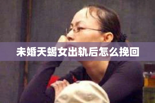 未婚天蝎女出轨后怎么挽回