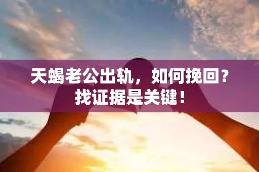 天蝎老公出轨，如何挽回？找证据是关键！