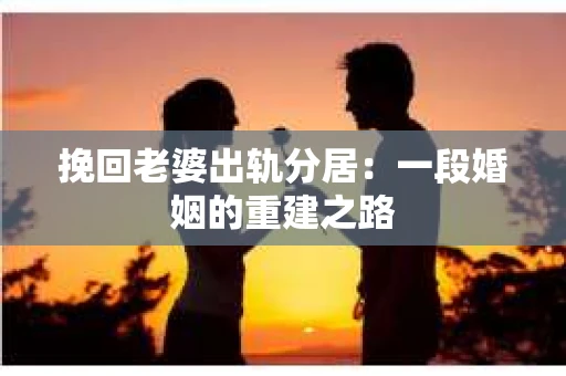 挽回老婆出轨分居：一段婚姻的重建之路
