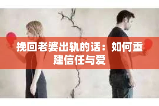 挽回老婆出轨的话：如何重建信任与爱