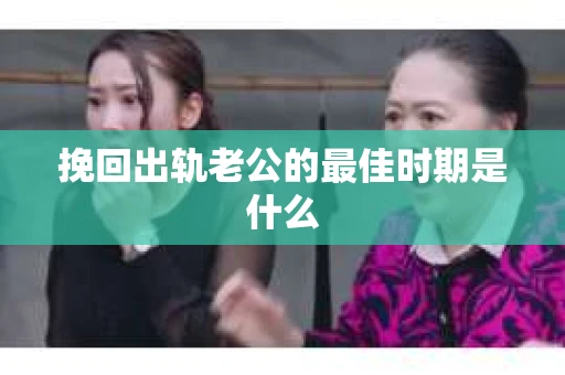 挽回出轨老公的最佳时期是什么