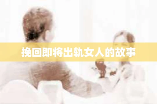 挽回即将出轨女人的故事