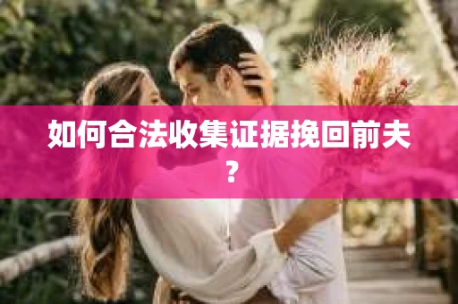 如何合法收集证据挽回前夫？