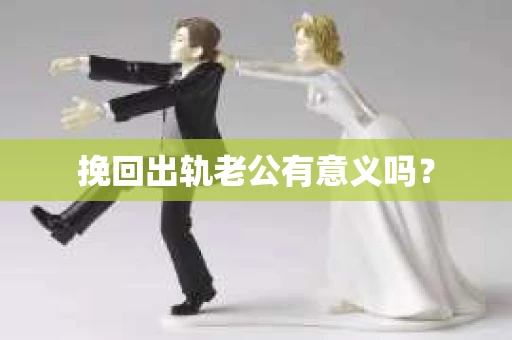 挽回出轨老公有意义吗？