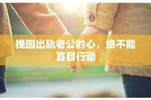 挽回出轨老公的心，绝不能盲目行动