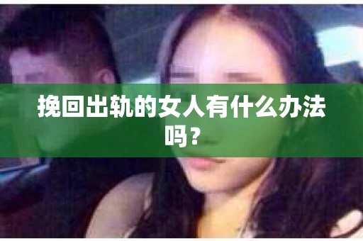 挽回出轨的女人有什么办法吗？